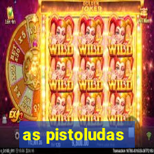 as pistoludas